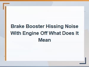 Brake Booster Hissing with Engine Off: Causes and What It Means