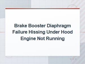 Brake Booster Diaphragm Failure: Hissing Under Hood with Engine Off - Common Causes