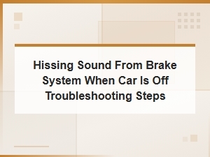 Common Causes of Hissing Sound From Brake System When Car Is Off