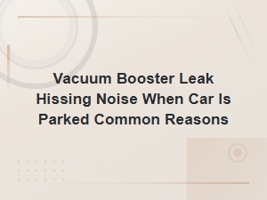 Vacuum Booster Leak Hissing Noise When Car Is Parked Common Reasons
