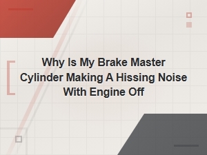 Why Is My Brake Master Cylinder Making a Hissing Noise with the Engine Off?