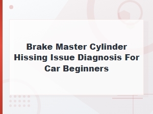 Diagnosing Brake Master Cylinder Hissing: Simple Tests for Beginners
