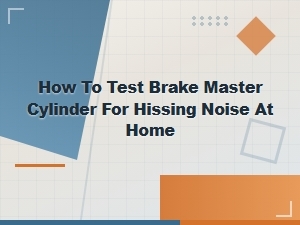 How to Test Brake Master Cylinder for Hissing Noise at Home: Diy Guide