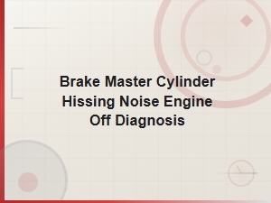 Brake Master Cylinder Hissing Noise with Engine Off: Diagnosis Guide
