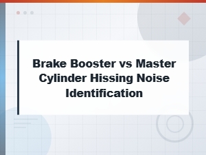 Brake Booster vs Master Cylinder: How to Identify Hissing Noise Source