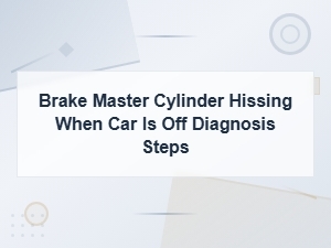 Brake Master Cylinder Hissing When Car Is Off Diagnosis Steps
