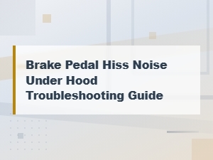 Brake Pedal Hiss Noise Under Hood: Troubleshooting and Repair Guide