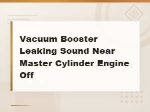 Vacuum Booster Leaking Sound Near Master Cylinder Engine Off